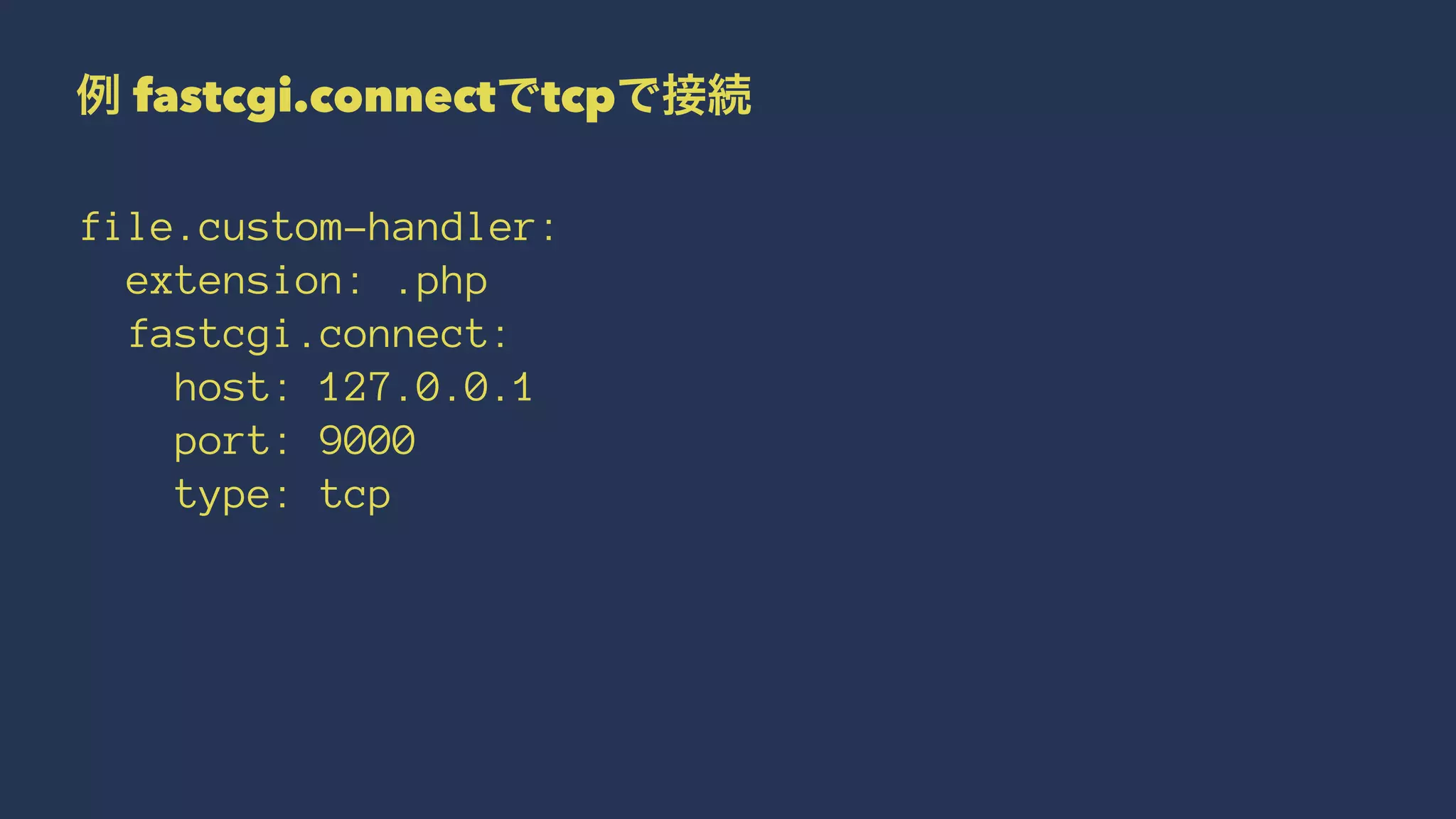 例 fastcgi.connectでtcpで接続
file.custom-handler:
extension: .php
fastcgi.connect:
host: 127.0.0.1
port: 9000
type: tcp
 