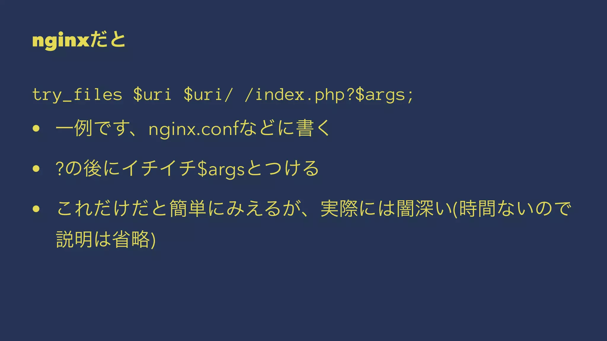 nginxだと
try_files $uri $uri/ /index.php?$args;
• 一例です、nginx.confなどに書く
• ?の後にイチイチ$argsとつける
• これだけだと簡単にみえるが、実際には闇深い(時間ないので
説明は省略)
 