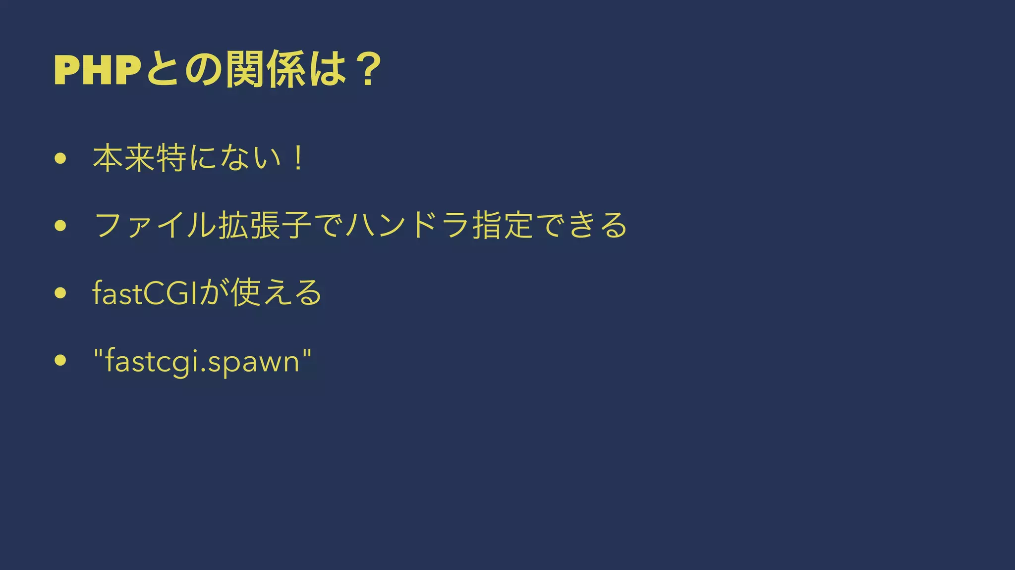 PHPとの関係は？
• 本来特にない！
• ファイル拡張子でハンドラ指定できる
• fastCGIが使える
• "fastcgi.spawn"
 