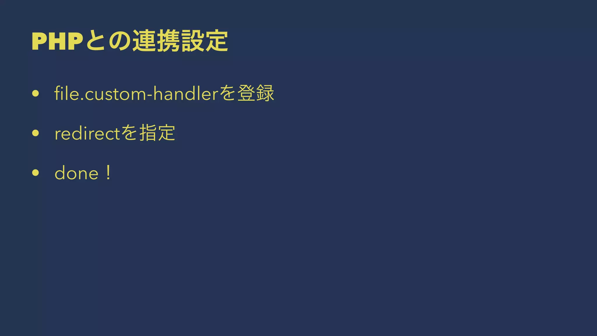 PHPとの連携設定
• ﬁle.custom-handlerを登録
• redirectを指定
• done！
 