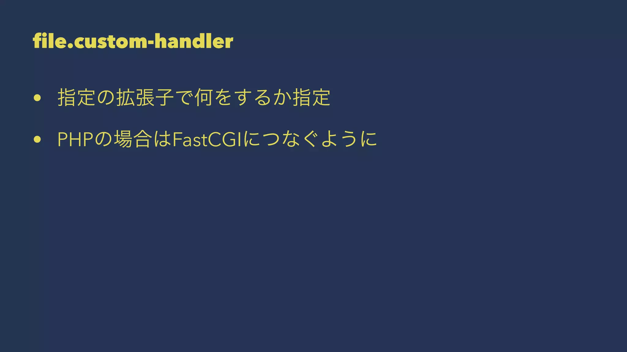 file.custom-handler
• 指定の拡張子で何をするか指定
• PHPの場合はFastCGIにつなぐように
 