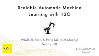 Scalable Automatic Machine  
Learning with H2O
Erin LeDell Ph.D. 
@ledell
WiMLDS Paris & Paris ML Joint Meetup 
Sept 2018
 