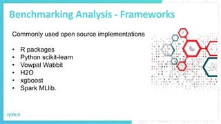 Benchmarking Analysis - Frameworks
Commonly used open source implementations
• R packages
• Python scikit-learn
• Vowpal Wabbit
• H2O
• xgboost
• Spark MLlib.
 