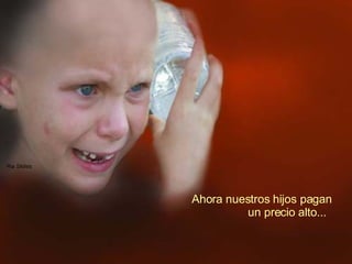 Ahora nuestros hijos pagan  un precio alto... 