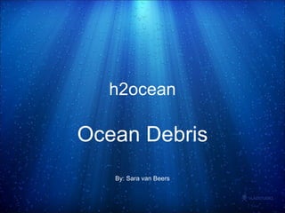h2ocean Ocean Debris By: Sara van Beers 