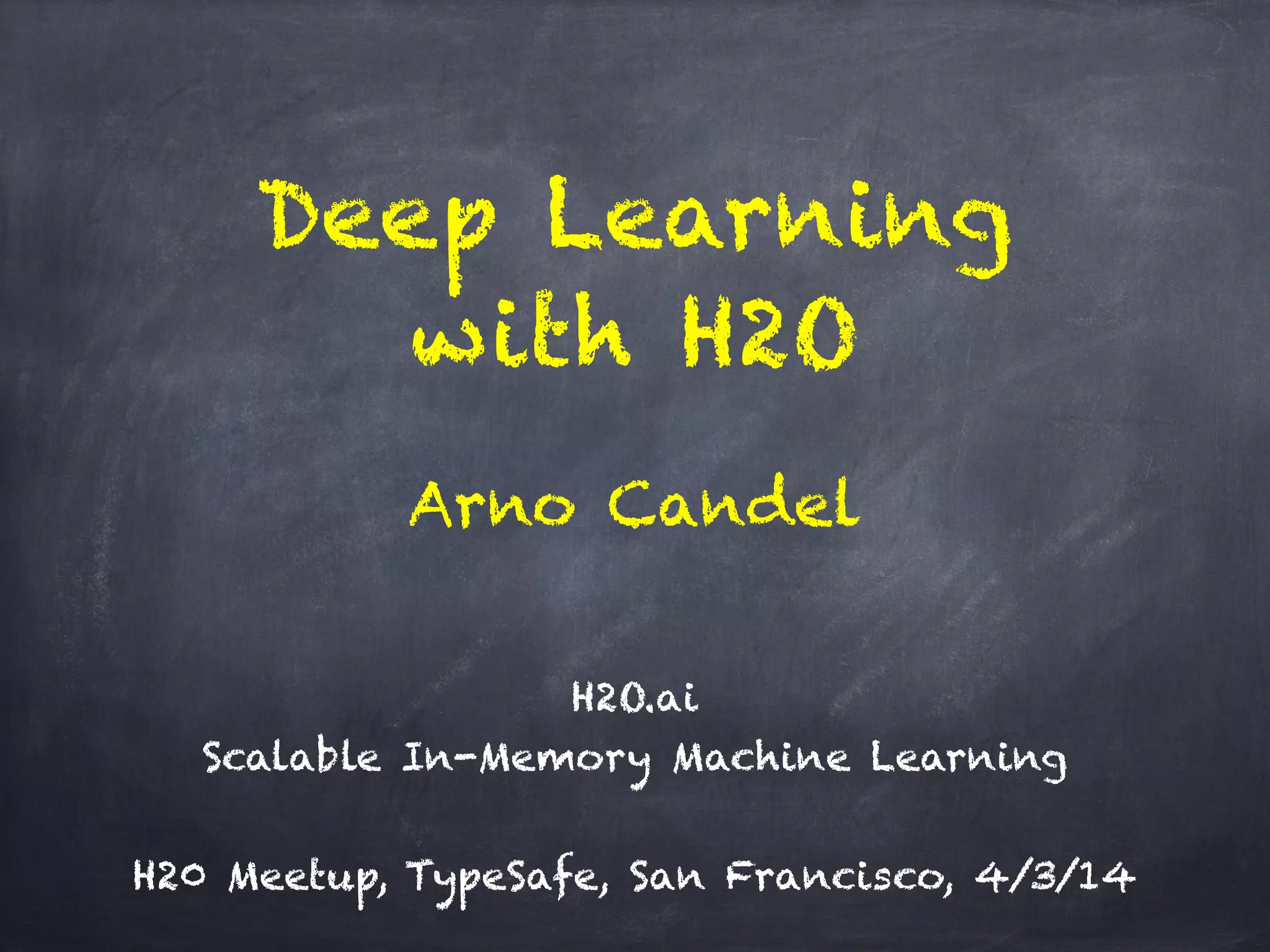 Deep Learning
with H2O
!
H2O.ai 
Scalable In-Memory Machine Learning
!
H20 Meetup, TypeSafe, San Francisco, 4/3/14
Arno Candel
 