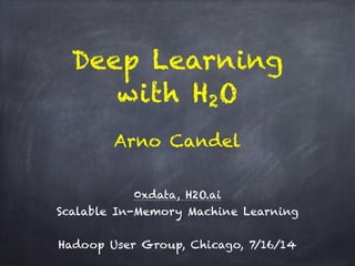 Deep Learning
with H2O
!
0xdata, H2O.ai 
Scalable In-Memory Machine Learning
!
Hadoop User Group, Chicago, 7/16/14
Arno Candel
 
