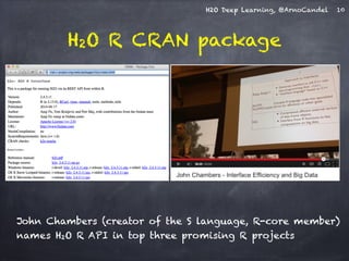 H2O Deep Learning, @ArnoCandel 10 
H2O R CRAN package 
John Chambers (creator of the S language, R-core member) 
names H2O R API in top three promising R projects 
 