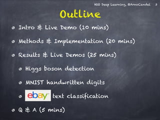 H2O Deep Learning, @ArnoCandel 
Outline 
Intro & Live Demo (10 mins) 
Methods & Implementation (20 mins) 
Results & Live D...
