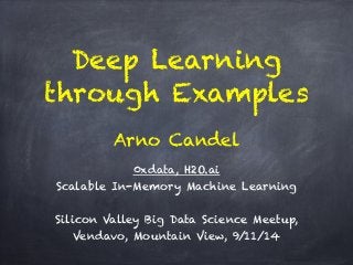Deep Learning 
through Examples 
Arno Candel 
! 
0xdata, H2O.ai 
Scalable In-Memory Machine Learning 
! 
Silicon Valley Big Data Science Meetup, 
Vendavo, Mountain View, 9/11/14 
! 
 