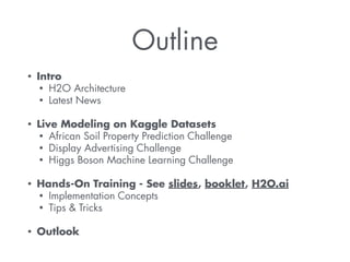 Outline 
• Intro 
• H2O Architecture 
• Latest News 
! 
• Live Modeling on Kaggle Datasets 
• African Soil Property Predic...