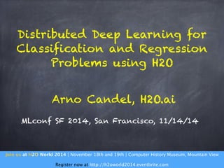 Distributed Deep Learning for 
Classification and Regression 
Problems using H2O 
Arno Candel, H2O.ai 
MLconf SF 2014, San Francisco, 11/14/14 
Join us at H2O World 2014 | November 18th and 19th | Computer History Museum, Mountain View 
! 
Register now at http://h2oworld2014.eventbrite.com 
 
