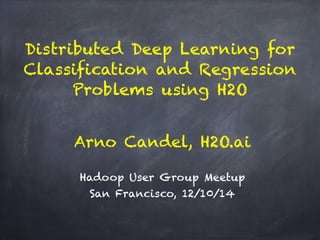 Distributed Deep Learning for 
Classification and Regression 
Problems using H2O 
Arno Candel, H2O.ai 
Hadoop User Group Meetup 
San Francisco, 12/10/14 
 