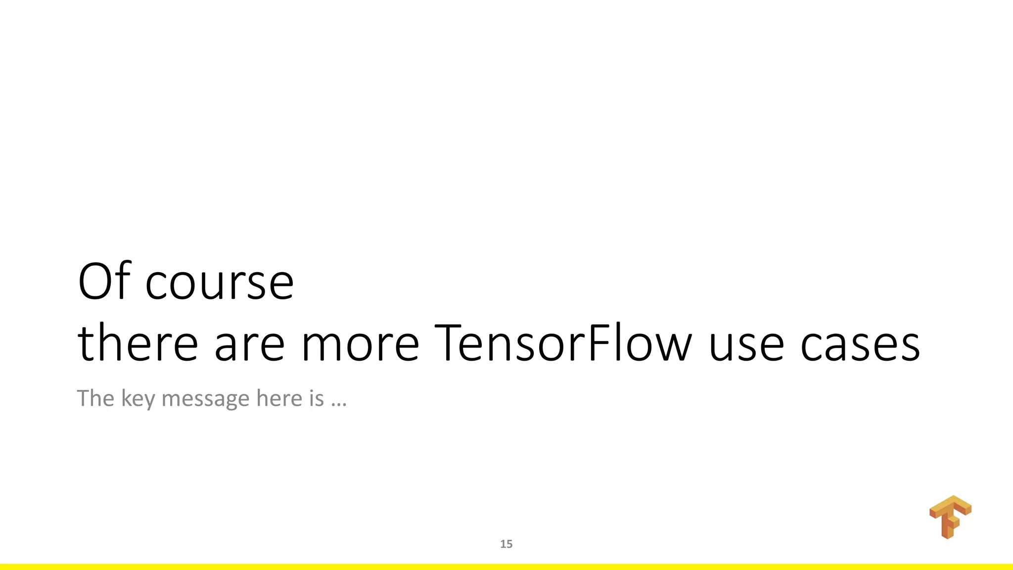 Of course
there are more TensorFlow use cases
The key message here is …
15
 