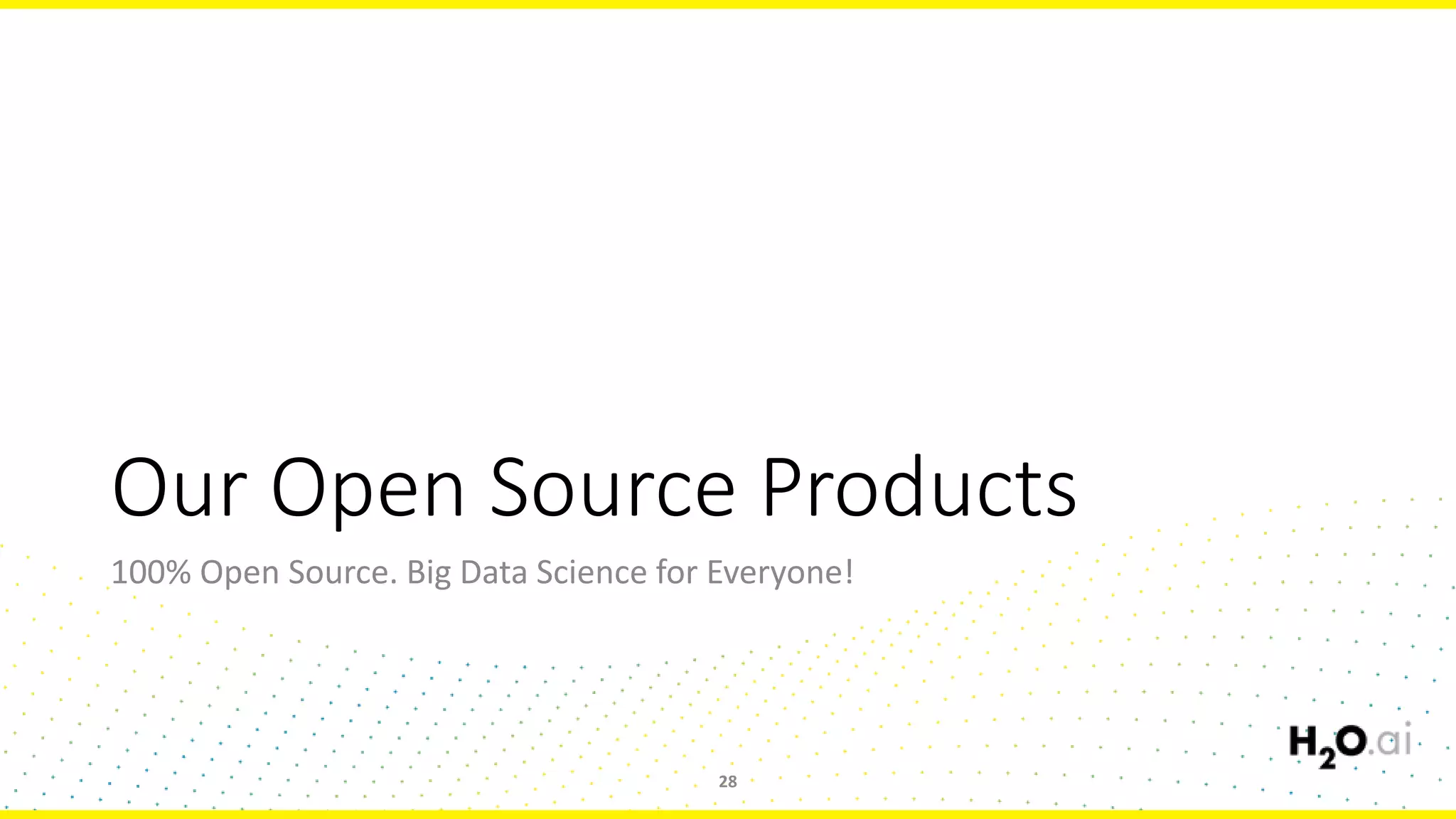 Our Open Source Products
100% Open Source. Big Data Science for Everyone!
28
 