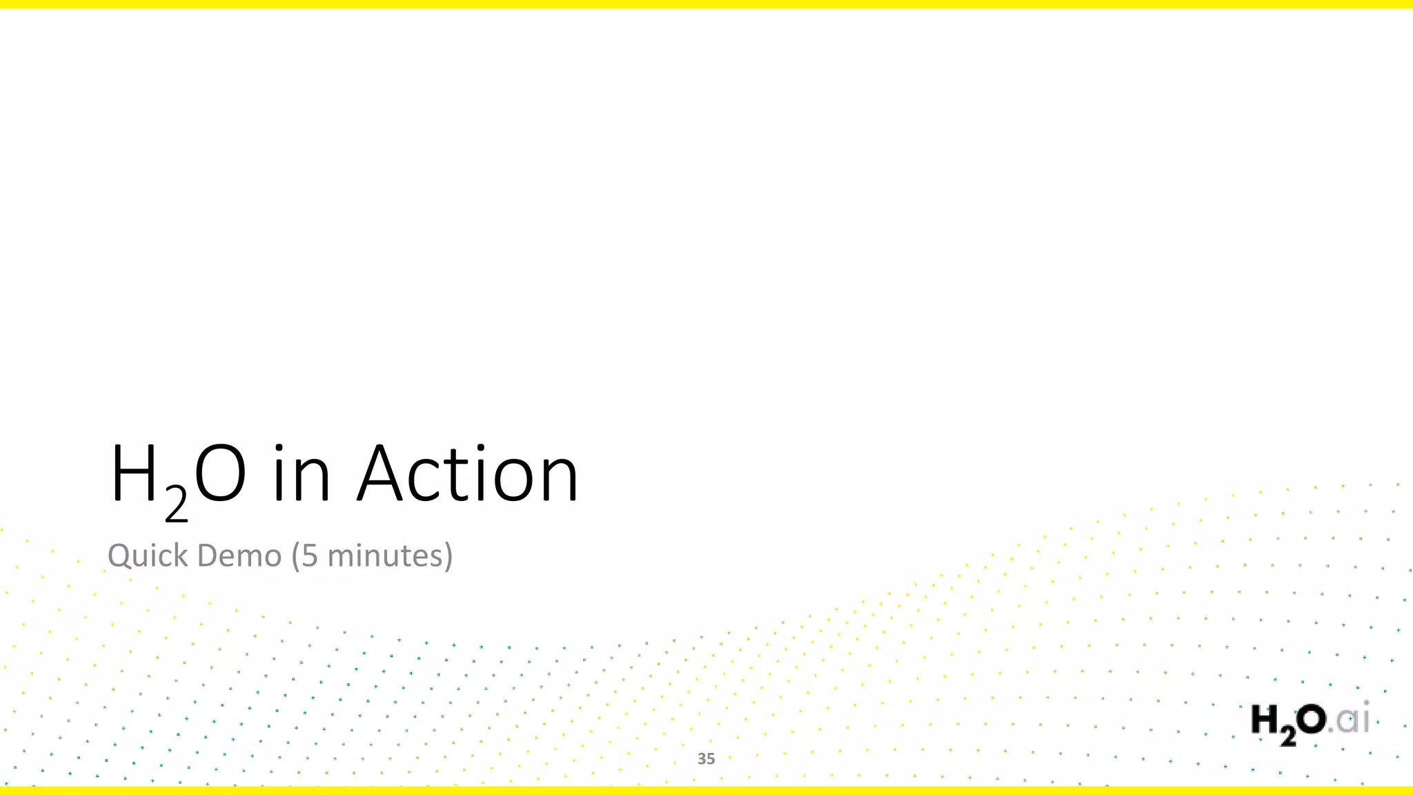 H2O in Action
Quick Demo (5 minutes)
35
 