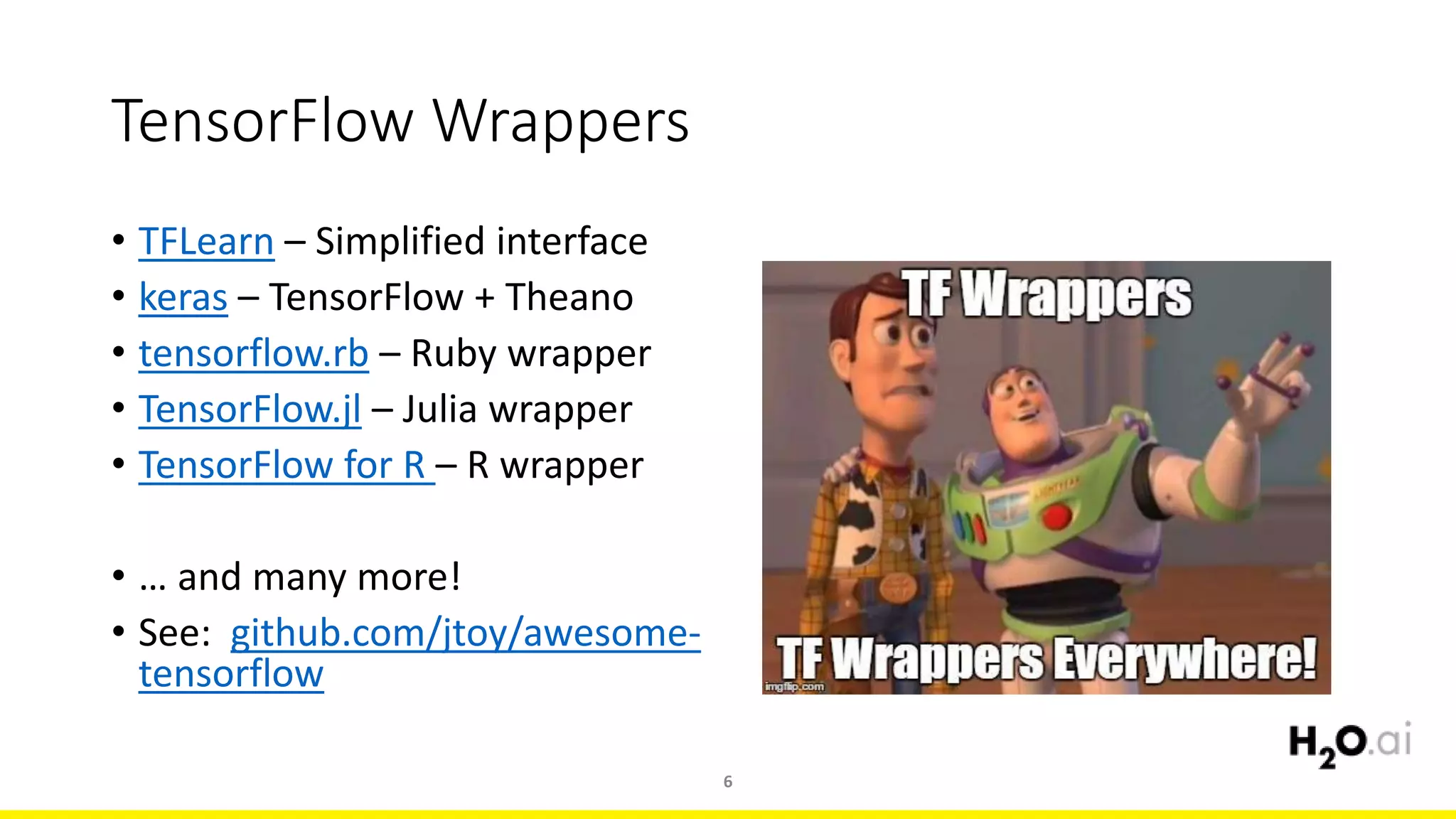 TensorFlow Wrappers
• TFLearn – Simplified interface
• keras – TensorFlow + Theano
• tensorflow.rb – Ruby wrapper
• TensorFlow.jl – Julia wrapper
• TensorFlow for R – R wrapper
• … and many more!
• See: github.com/jtoy/awesome-
tensorflow
6
 