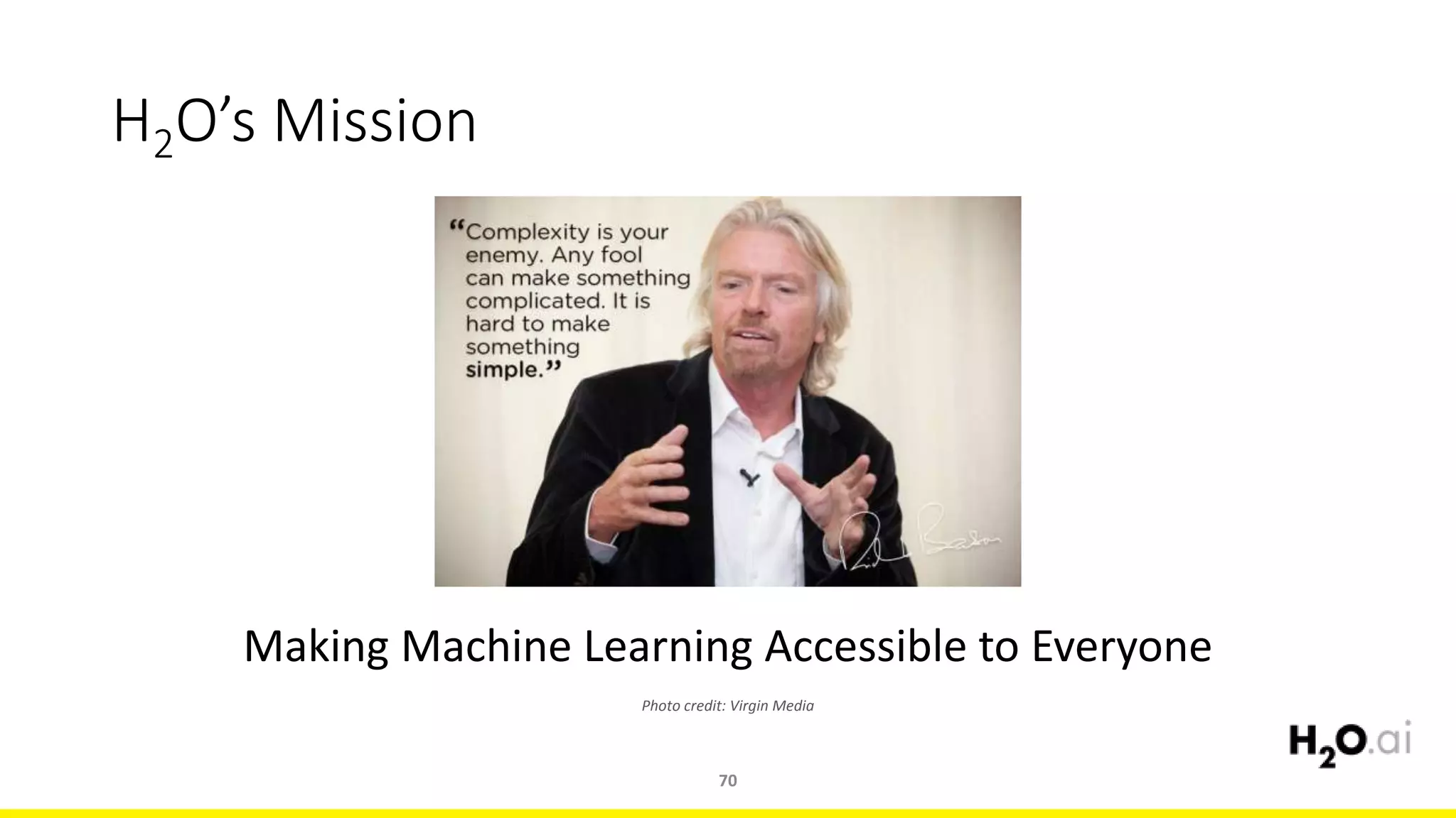 H2O’s Mission
70
Making Machine Learning Accessible to Everyone
Photo credit: Virgin Media
 