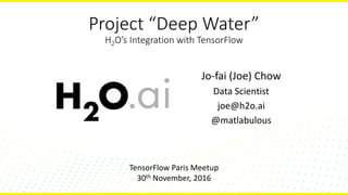 Project “Deep Water”
H2O’s Integration with TensorFlow
Jo-fai (Joe) Chow
Data Scientist
joe@h2o.ai
@matlabulous
TensorFlow Paris Meetup
30th November, 2016
 