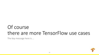 Of course
there are more TensorFlow use cases
The key message here is …
15
 