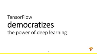 TensorFlow
democratizes
the power of deep learning
16
 