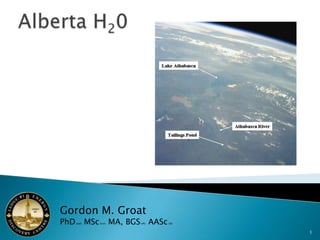 Alberta H20 1 Gordon M. GroatPhD (abd) MSc (hon) MA, BGS (IPE)AASc (λβ) 