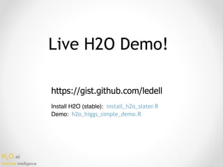 H2O.ai 
Machine Intelligence
Live H2O Demo!
https://gist.github.com/ledell
Install H2O (stable): install_h2o_slater.R
Demo: h2o_higgs_simple_demo.R
 