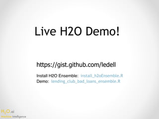 H2O.ai 
Machine Intelligence
Live H2O Demo!
https://gist.github.com/ledell
Install H2O Ensemble: install_h2oEnsemble.R
Demo: lending_club_bad_loans_ensemble.R
 