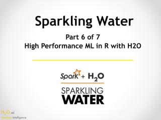 H2O.ai 
Machine Intelligence
Sparkling Water
Part 6 of 7
High Performance ML in R with H2O
 