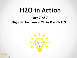 H2O.ai 
Machine Intelligence
H2O in Action
Part 7 of 7
High Performance ML in R with H2O
 