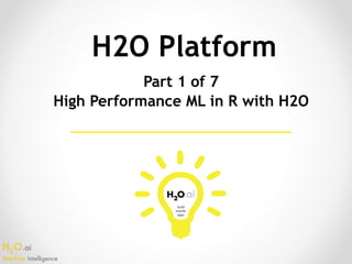 H2O.ai 
Machine Intelligence
H2O Platform
Part 1 of 7
High Performance ML in R with H2O
 