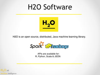 H2O.ai 
Machine Intelligence
H2O Software
H2O is an open source, distributed, Java machine learning library.
APIs are available for:
R, Python, Scala & JSON
 