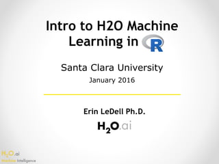 H2O.ai 
Machine Intelligence
Intro to H2O Machine
Learning in .
Erin LeDell Ph.D.
Santa Clara University
January 2016
 