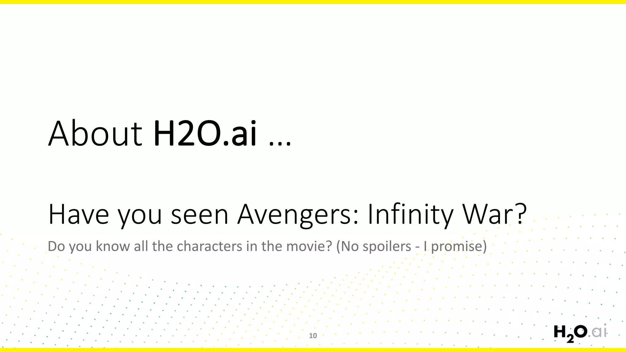 About	H2O.ai …
Have	you	seen	Avengers:	Infinity	War?
Do	you	know	all	the	characters	in	the	movie?	(No	spoilers	- I	promise)
10
 