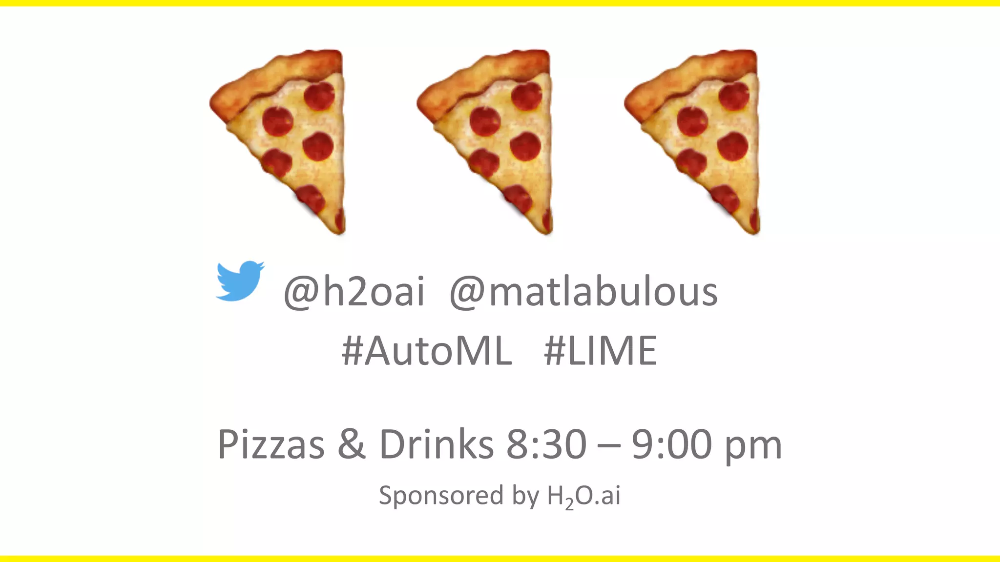 🍕🍕🍕@h2oai		@matlabulous
#AutoML			#LIME
Pizzas	&	Drinks	8:30	– 9:00	pm
Sponsored	by	H2O.ai
 