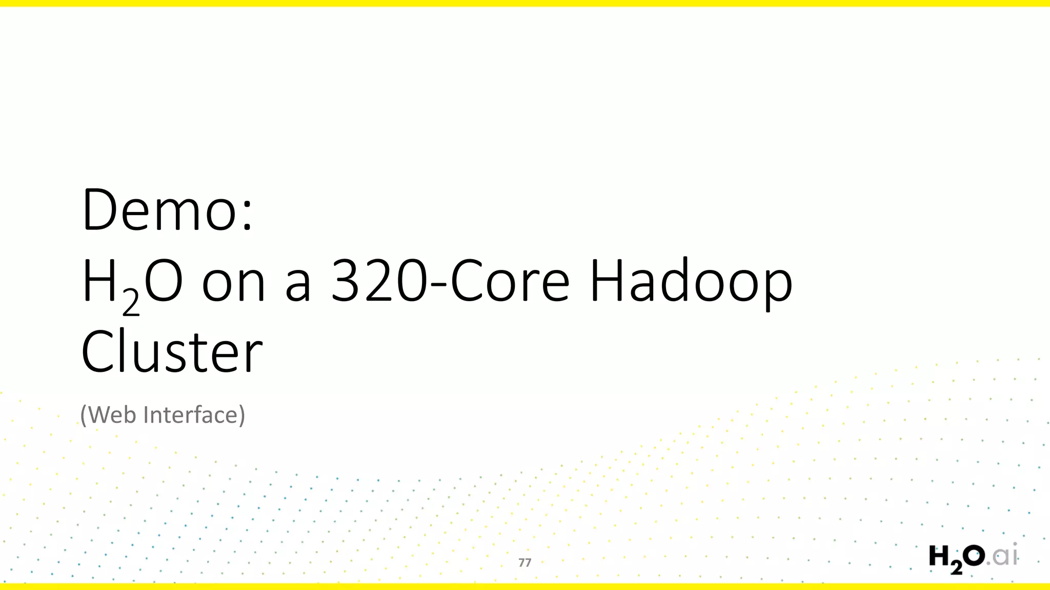 Demo:	
H2O	on	a	320-Core	Hadoop	
Cluster
(Web	Interface)
77
 
