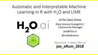 Automatic	and	Interpretable	Machine	
Learning	in	R	with	H2O	and	LIME	
Jo-fai	(Joe)	Chow
Data	Science	Evangelist	/
Community	Manager
joe@h2o.ai
@matlabulous
Download	→	https://bit.ly/
joe_eRum_2018
 