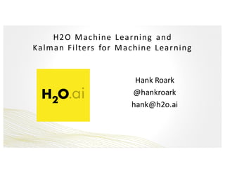 H2O	Machine	 Learning	 and
Kalman Filters	 for	 Machine	 Learning
Hank	Roark
@hankroark
hank@h2o.ai
 