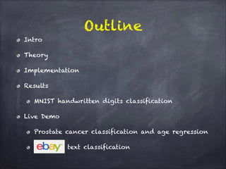 Outline
Intro
Theory
Implementation
Results
MNIST handwritten digits classification
Live Demo
Prostate cancer classification and age regression
text classification
 