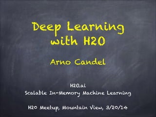 Deep Learning
with H2O
!
H2O.ai 
Scalable In-Memory Machine Learning
!
H20 Meetup, Mountain View, 3/20/14
Arno Candel
 
