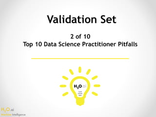 H2O.ai 
Machine Intelligence
Validation Set
2 of 10
Top 10 Data Science Practitioner Pitfalls
 
