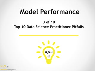 H2O.ai 
Machine Intelligence
Model Performance
3 of 10
Top 10 Data Science Practitioner Pitfalls
 