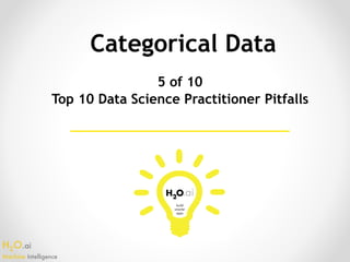 H2O.ai 
Machine Intelligence
Categorical Data
5 of 10
Top 10 Data Science Practitioner Pitfalls
 