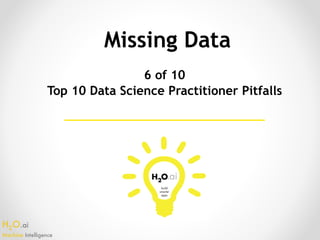 H2O.ai 
Machine Intelligence
Missing Data
6 of 10
Top 10 Data Science Practitioner Pitfalls
 