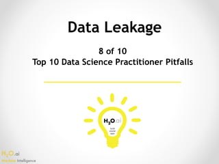 H2O.ai 
Machine Intelligence
Data Leakage
8 of 10
Top 10 Data Science Practitioner Pitfalls
 