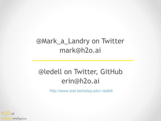 H2O.ai 
Machine Intelligence
@ledell on Twitter, GitHub
erin@h2o.ai
http://www.stat.berkeley.edu/~ledell
@Mark_a_Landry on Twitter
mark@h2o.ai
 