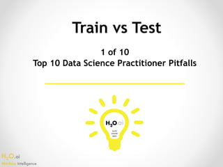 H2O.ai 
Machine Intelligence
Train vs Test
1 of 10
Top 10 Data Science Practitioner Pitfalls
 