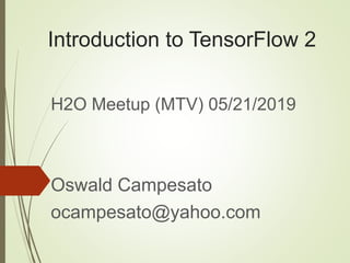 Introduction to TensorFlow 2
H2O Meetup (MTV) 05/21/2019
Oswald Campesato
ocampesato@yahoo.com
 