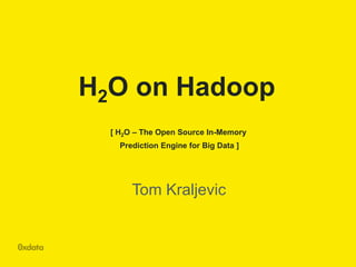 H2O on Hadoop
[ H2O – The Open Source In-Memory
Prediction Engine for Big Data ]

Tom Kraljevic

 
