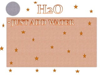 H2O JUST ADD WATER 